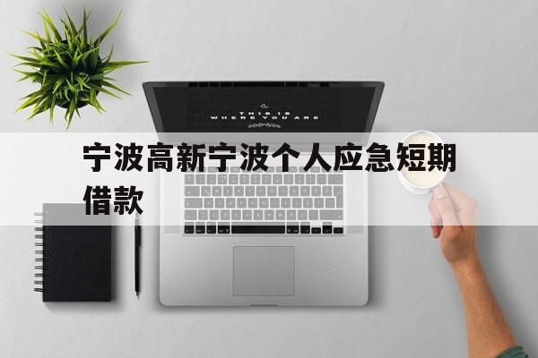 宁波高新宁波个人应急短期借款 宁波高新宁波个人应急短期借款