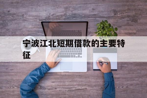 宁波江北短期借款的主要特征 宁波江北短期借款的主要特征