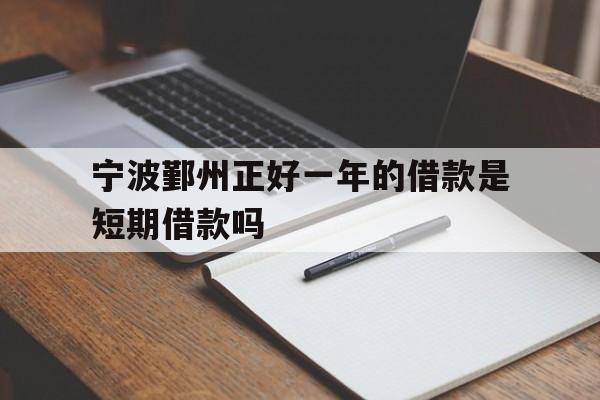 宁波鄞州正好一年的借款是短期借款吗 宁波鄞州正好一年的借款是短期借款吗