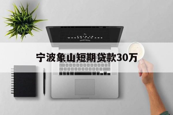 宁波象山短期贷款30万 宁波象山短期贷款30万
