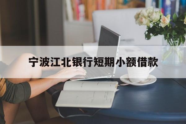 宁波江北银行短期小额借款 宁波江北银行短期小额借款