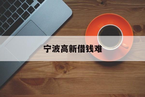 宁波高新借钱难