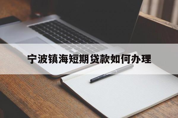 宁波镇海短期贷款如何办理 宁波镇海短期贷款如何办理