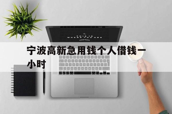 宁波高新急用钱个人借钱一小时 宁波高新急用钱个人借钱一小时
