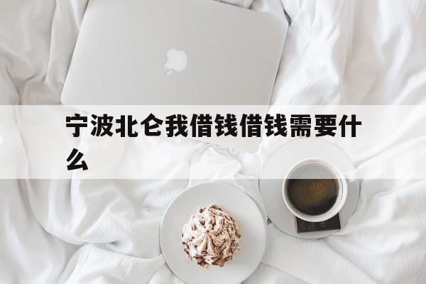 宁波北仑我借钱借钱需要什么 宁波北仑我借钱借钱需要什么