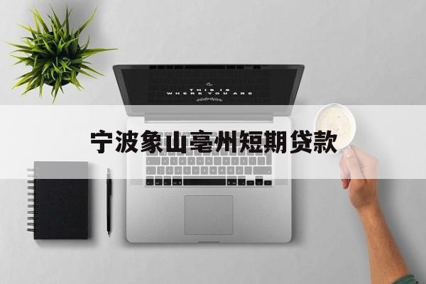 宁波象山亳州短期贷款 宁波象山亳州短期贷款