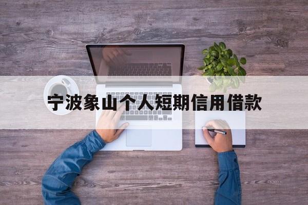宁波象山个人短期信用借款 宁波象山个人短期信用借款