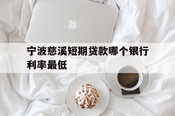 宁波慈溪短期贷款哪个银行利率最低