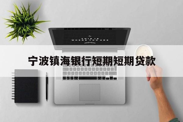 宁波镇海银行短期短期贷款 宁波镇海银行短期短期贷款