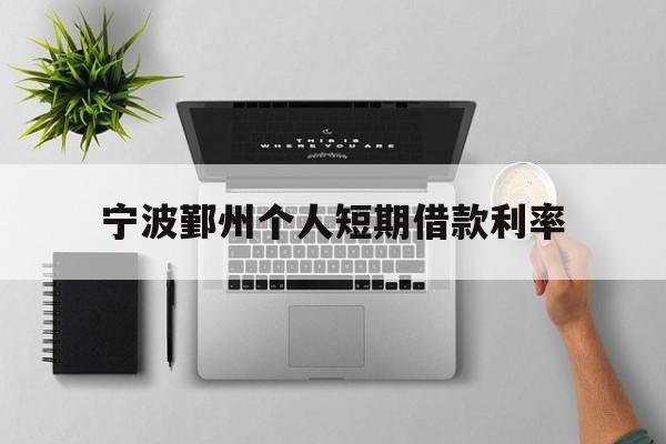 宁波鄞州个人短期借款利率 宁波鄞州个人短期借款利率