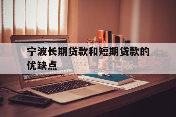 宁波长期贷款和短期贷款的优缺点 宁波长期贷款和短期贷款的优缺点
