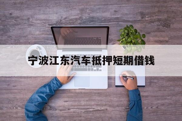 宁波江东汽车抵押短期借钱 宁波江东汽车抵押短期借钱