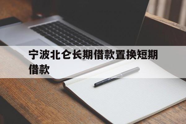 宁波北仑长期借款置换短期借款 宁波北仑长期借款置换短期借款