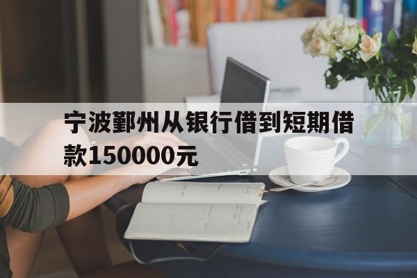 宁波鄞州从银行借到短期借款150000元