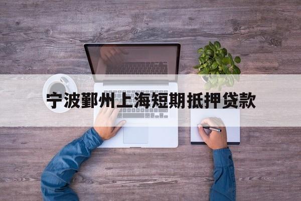 宁波鄞州上海短期抵押贷款 宁波鄞州上海短期抵押贷款
