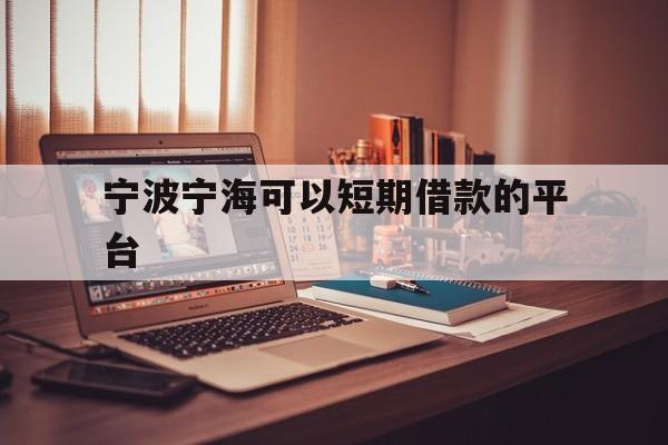 宁波宁海可以短期借款的平台 宁波宁海可以短期借款的平台