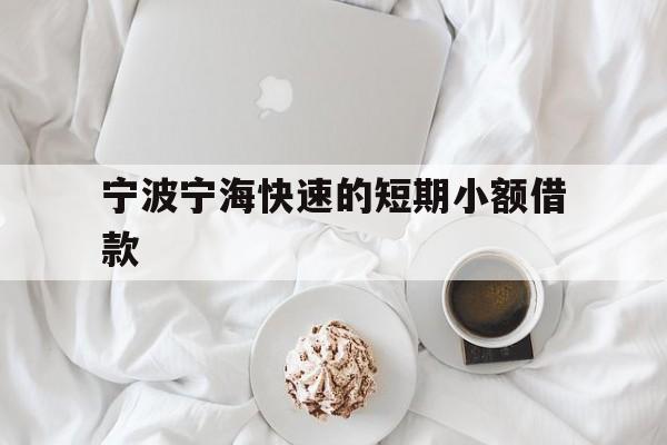 宁波宁海快速的短期小额借款 宁波宁海快速的短期小额借款