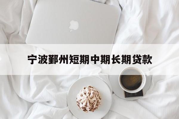 宁波鄞州短期中期长期贷款 宁波鄞州短期中期长期贷款