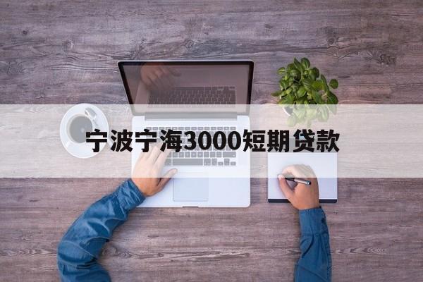 宁波宁海3000短期贷款 宁波宁海3000短期贷款
