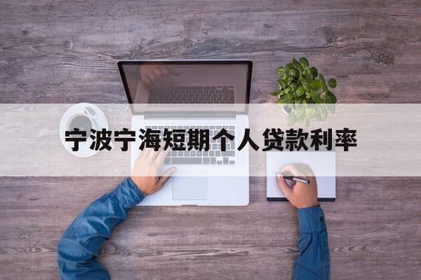 宁波宁海短期个人贷款利率 宁波宁海短期个人贷款利率