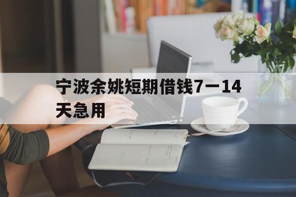 宁波余姚短期借钱7一14天急用 宁波余姚短期借钱7一14天急用