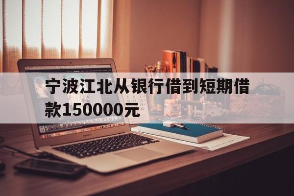 宁波江北从银行借到短期借款150000元 宁波江北从银行借到短期借款150000元