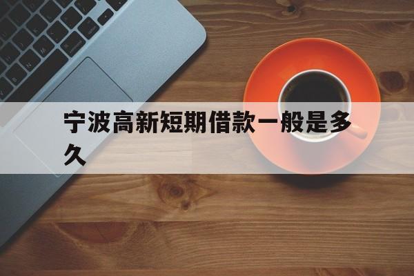 宁波高新短期借款一般是多久 宁波高新短期借款一般是多久