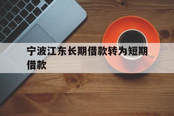 宁波江东长期借款转为短期借款 宁波江东长期借款转为短期借款