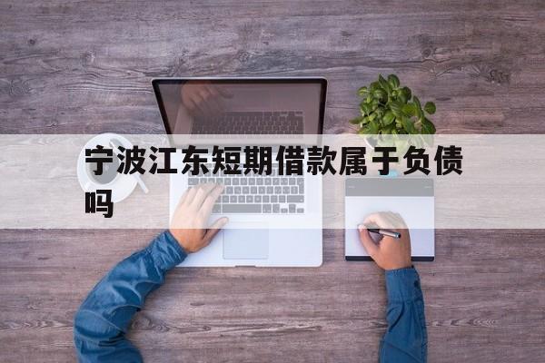 宁波江东短期借款属于负债吗 宁波江东短期借款属于负债吗