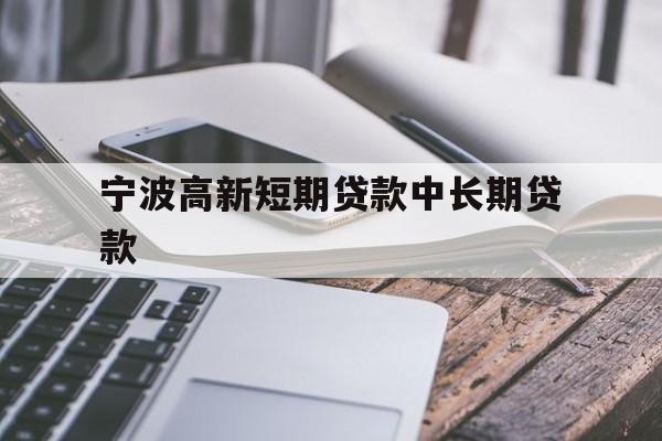 宁波高新短期贷款中长期贷款 宁波高新短期贷款中长期贷款