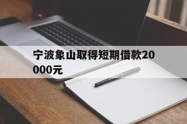 宁波象山取得短期借款20000元 宁波象山取得短期借款20000元