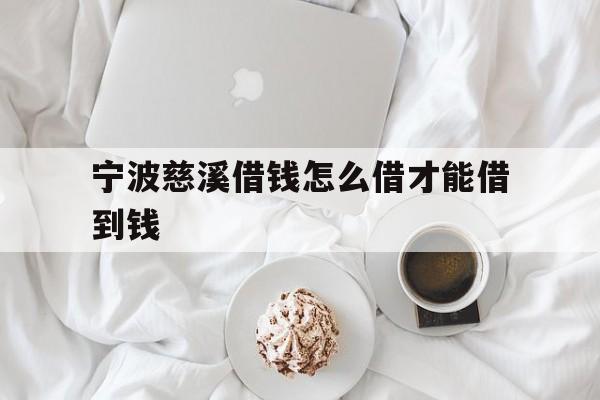 宁波慈溪借钱怎么借才能借到钱 宁波慈溪借钱怎么借才能借到钱