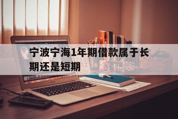 宁波宁海1年期借款属于长期还是短期 宁波宁海1年期借款属于长期还是短期