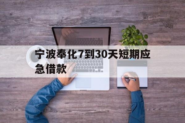 宁波奉化7到30天短期应急借款 宁波奉化7到30天短期应急借款