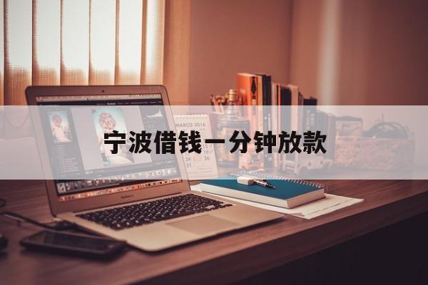 宁波借钱一分钟放款 宁波借钱一分钟放款