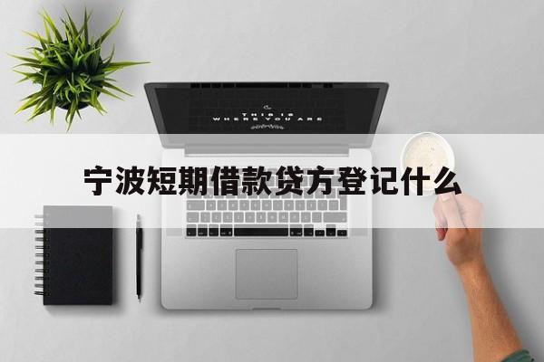 宁波短期借款贷方登记什么 宁波短期借款贷方登记什么
