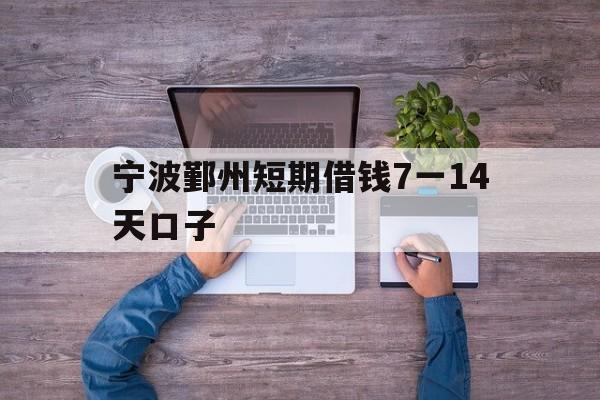 宁波鄞州短期借钱7一14天口子 宁波鄞州短期借钱7一14天口子