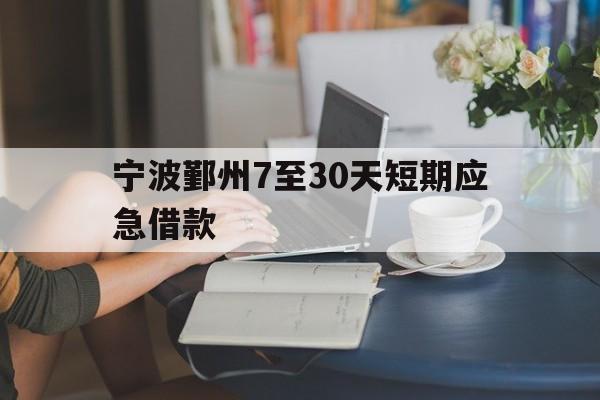 宁波鄞州7至30天短期应急借款 宁波鄞州7至30天短期应急借款