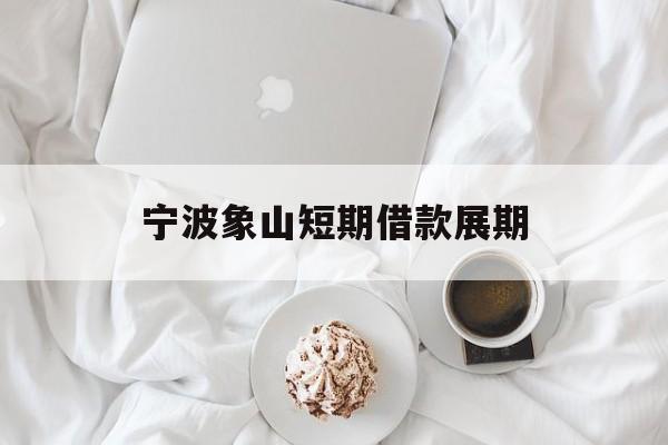 宁波象山短期借款展期 宁波象山短期借款展期