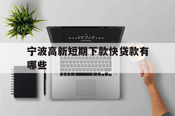宁波高新短期下款快贷款有哪些 宁波高新短期下款快贷款有哪些