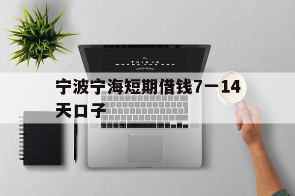 宁波宁海短期借钱7一14天口子 宁波宁海短期借钱7一14天口子