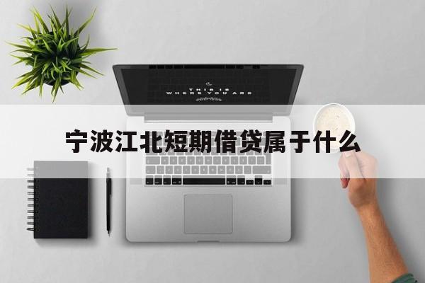 宁波江北短期借贷属于什么 宁波江北短期借贷属于什么