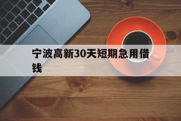 宁波高新30天短期急用借钱 宁波高新30天短期急用借钱