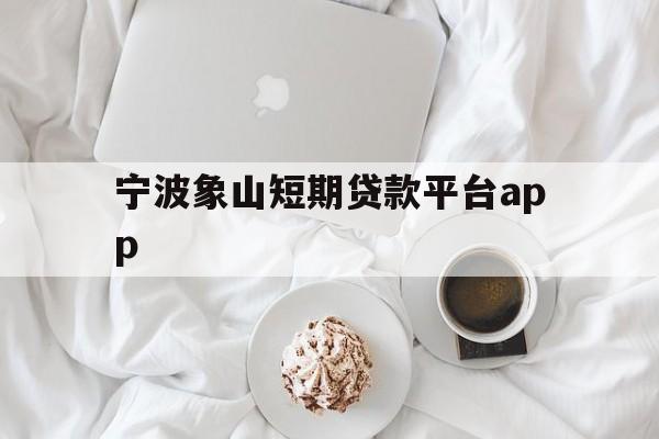 宁波象山短期贷款平台app 宁波象山短期贷款平台app