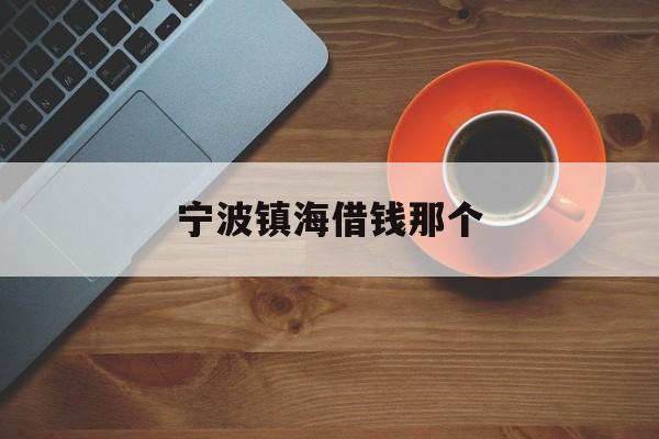 宁波镇海借钱那个 宁波镇海借钱那个