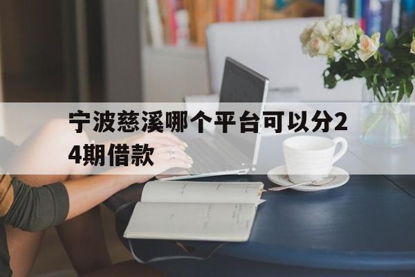 宁波慈溪哪个平台可以分24期借款