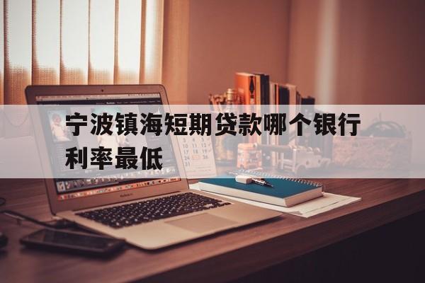 宁波镇海短期贷款哪个银行利率最低 宁波镇海短期贷款哪个银行利率最低