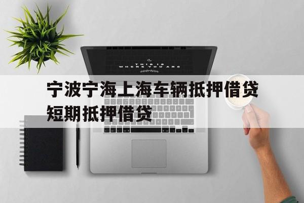 宁波宁海上海车辆抵押借贷短期抵押借贷 宁波宁海上海车辆抵押借贷短期抵押借贷