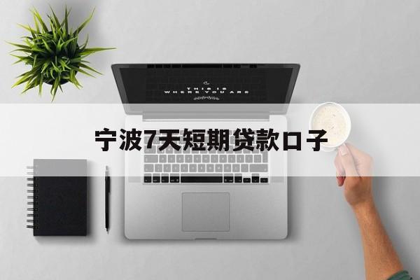宁波7天短期贷款口子 宁波7天短期贷款口子