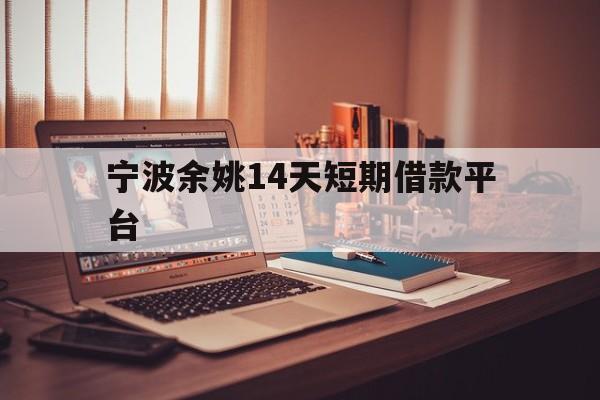 宁波余姚14天短期借款平台 宁波余姚14天短期借款平台